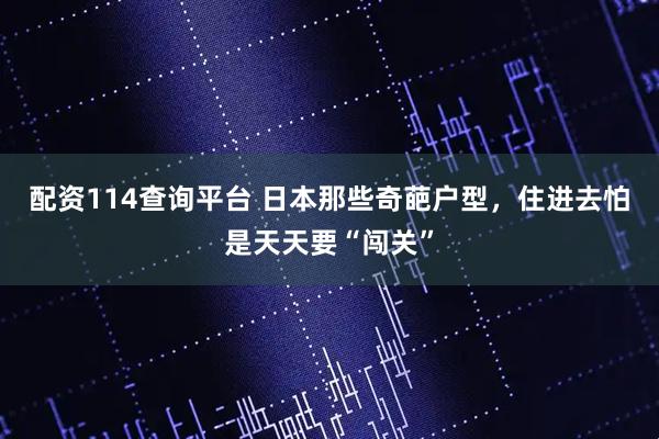 配资114查询平台 日本那些奇葩户型，住进去怕是天天要“闯关”